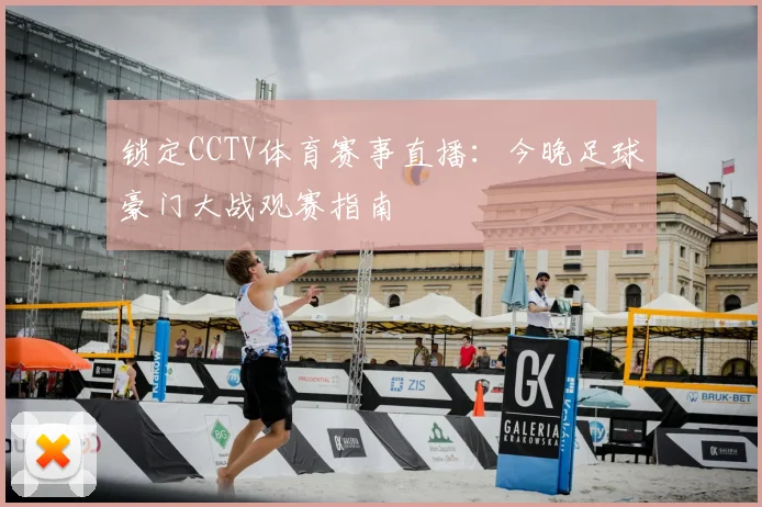 锁定CCTV体育赛事直播：今晚足球豪门大战观赛指南