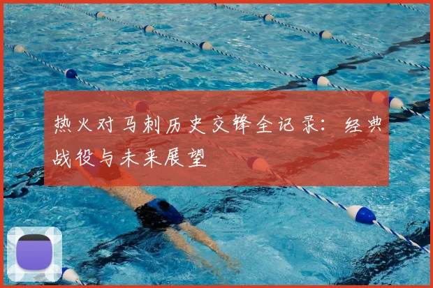 热火对马刺历史交锋全记录：经典战役与未来展望