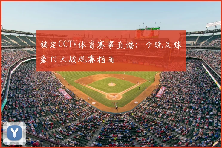 锁定CCTV体育赛事直播：今晚足球豪门大战观赛指南